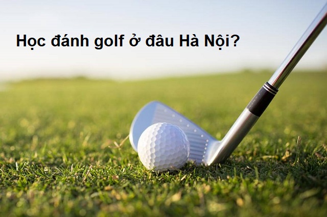 Học đánh golf ở đâu Hà Nội?