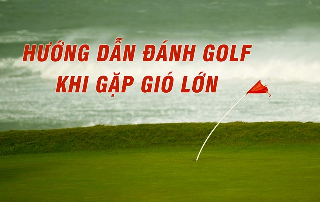 Kinh nghiệm chơi golf trong điều kiện nhiều gió